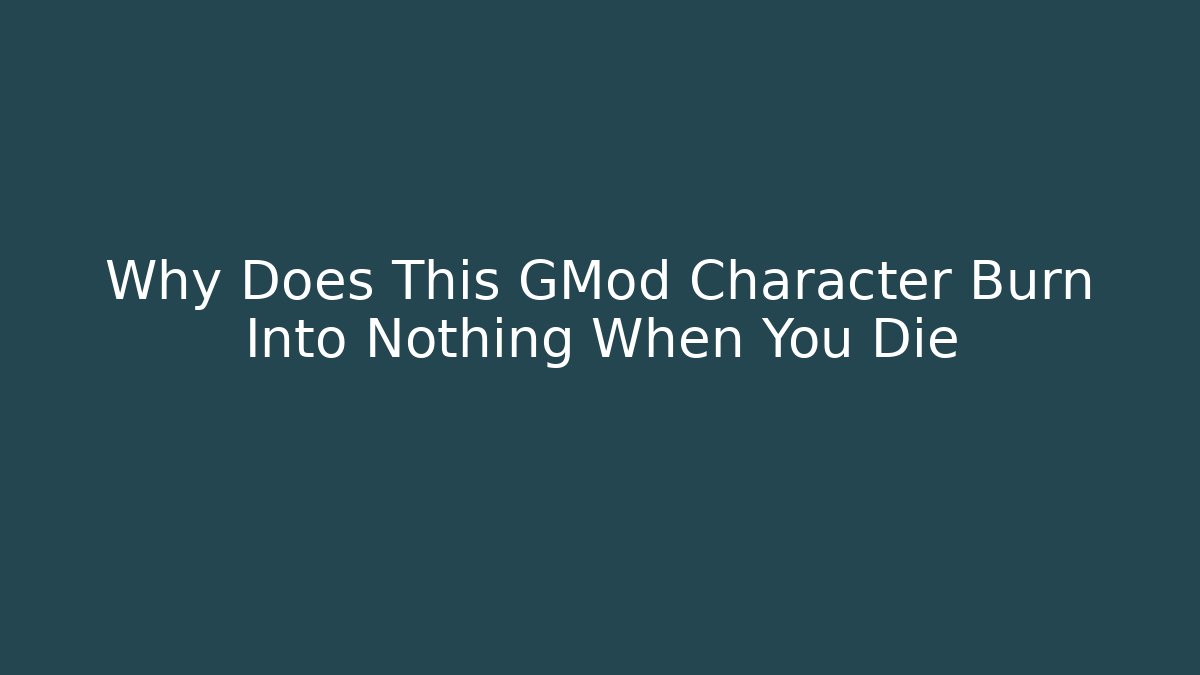 Why Does This GMod Character Burn Into Nothing When You Die - Critter Realm