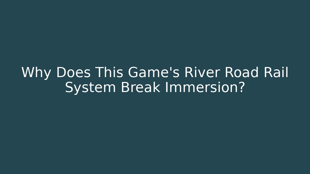 Why Does This Game’s River Road Rail System Break Immersion?