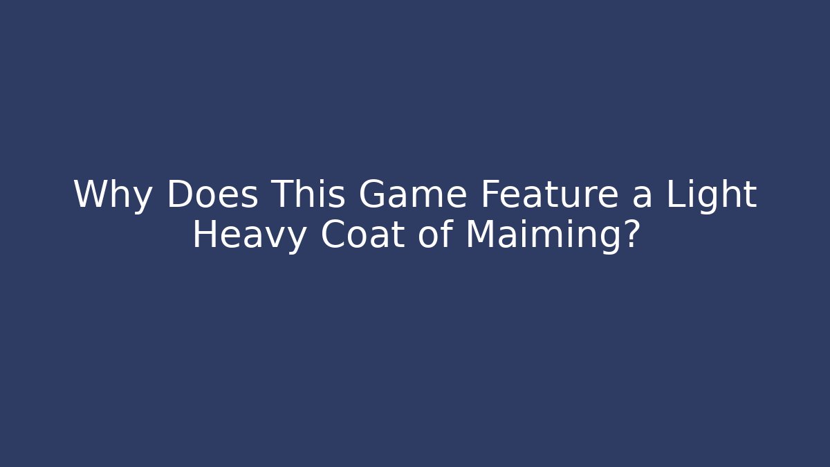 Why Does This Game Feature a Light Heavy Coat of Maiming?