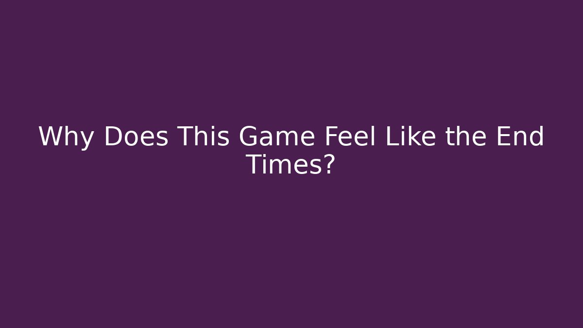 Why Does This Game Feel Like the End Times?
