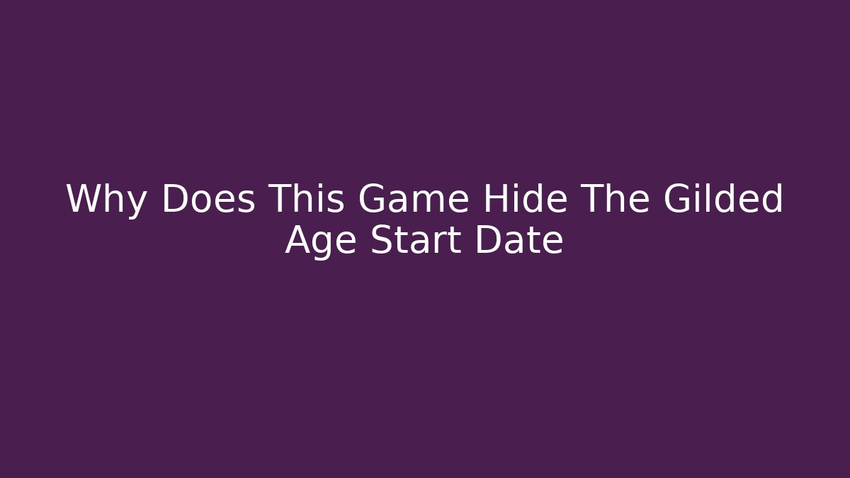 Why Does This Game Hide The Gilded Age Start Date - Critter Realm