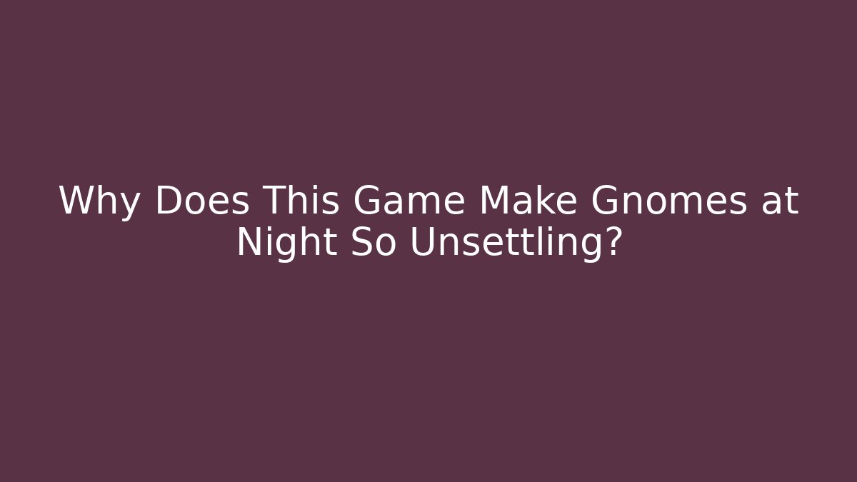 Why Does This Game Make Gnomes at Night So Unsettling?