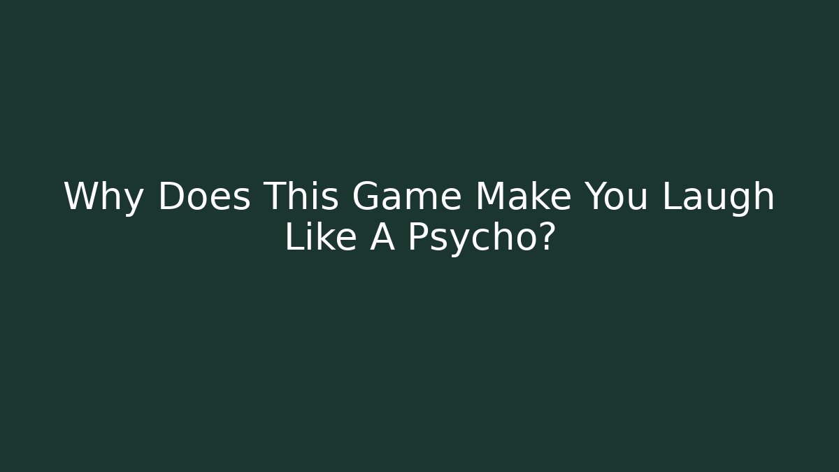 Why Does This Game Make You Laugh Like A Psycho?