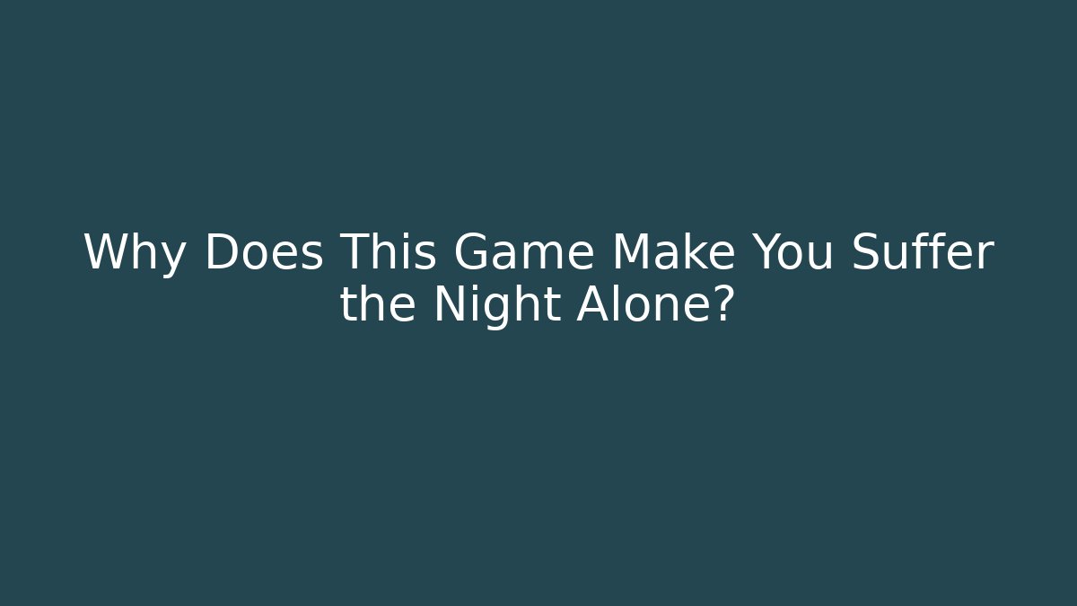 Why Does This Game Make You Suffer the Night Alone?