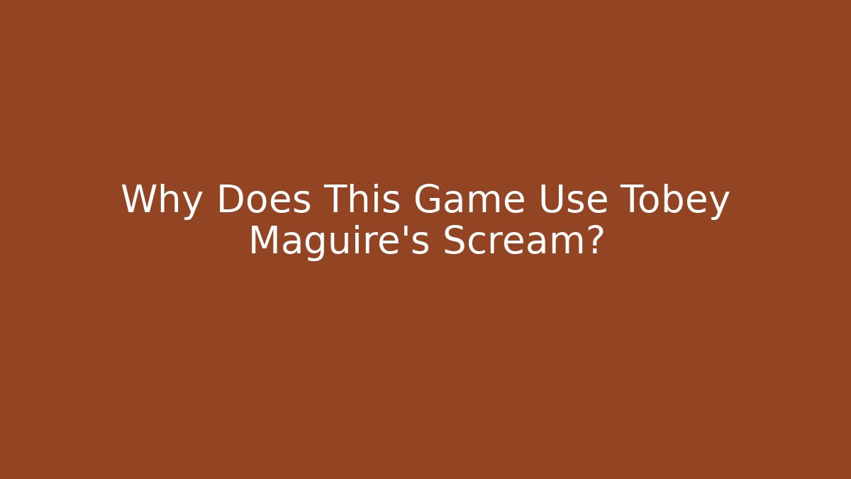 Why Does This Game Use Tobey Maguire's Scream?