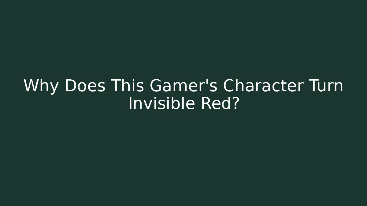 Why Does This Gamer’s Character Turn Invisible Red?