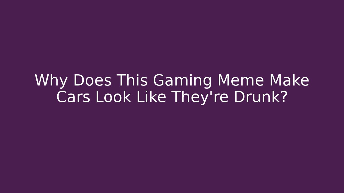 Why Does This Gaming Meme Make Cars Look Like They're Drunk?