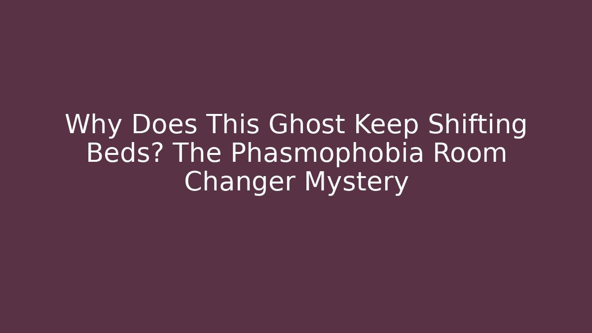Why Does This Ghost Keep Shifting Beds? The Phasmophobia Room Changer Mystery