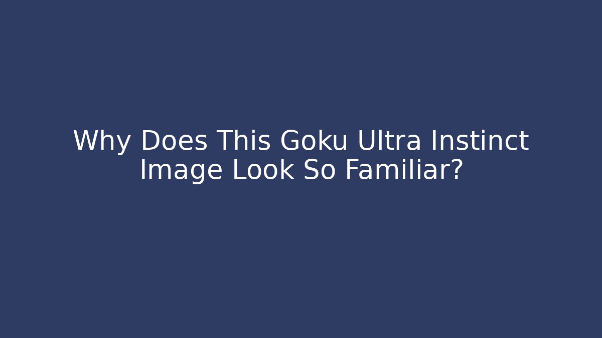 Why Does This Goku Ultra Instinct Image Look So Familiar?
