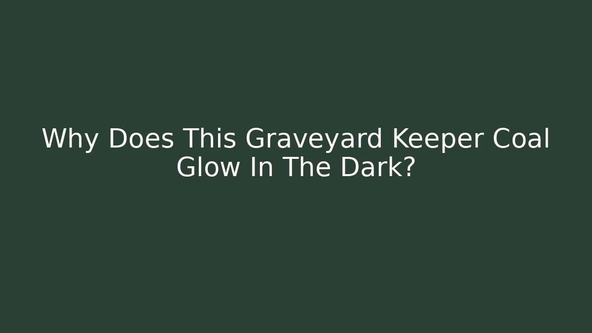 Why Does This Graveyard Keeper Coal Glow In The Dark?