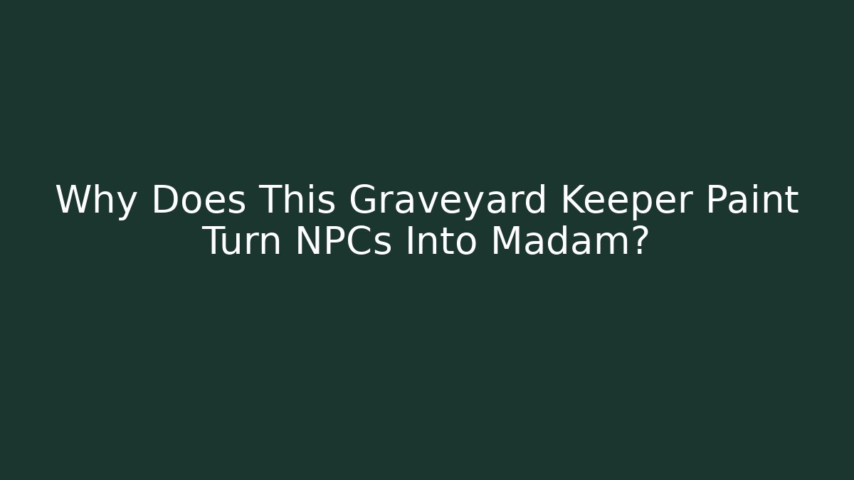 Why Does This Graveyard Keeper Paint Turn NPCs Into Madam?