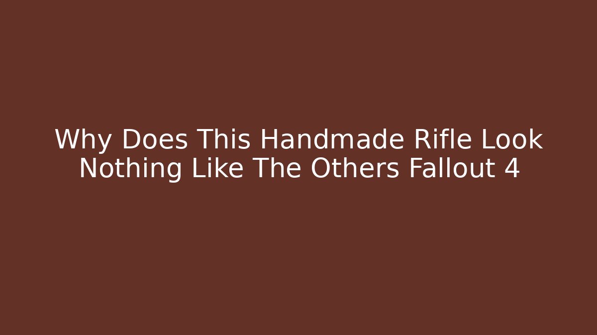 Why Does This Handmade Rifle Look Nothing Like The Others Fallout 4 - Critter Realm