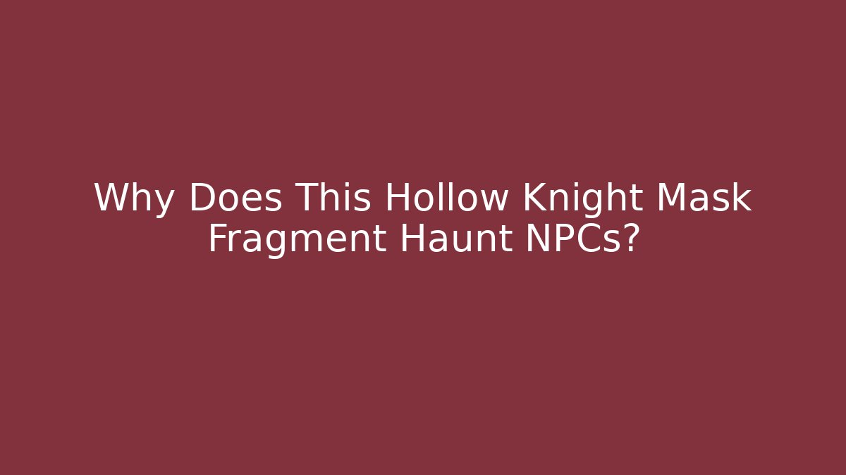 Why Does This Hollow Knight Mask Fragment Haunt NPCs?