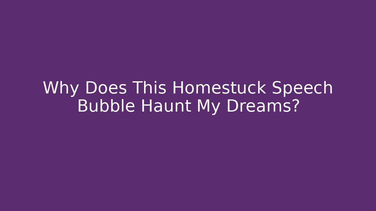 Why Does This Homestuck Speech Bubble Haunt My Dreams?