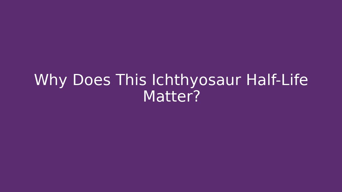 Why Does This Ichthyosaur Half-Life Matter?