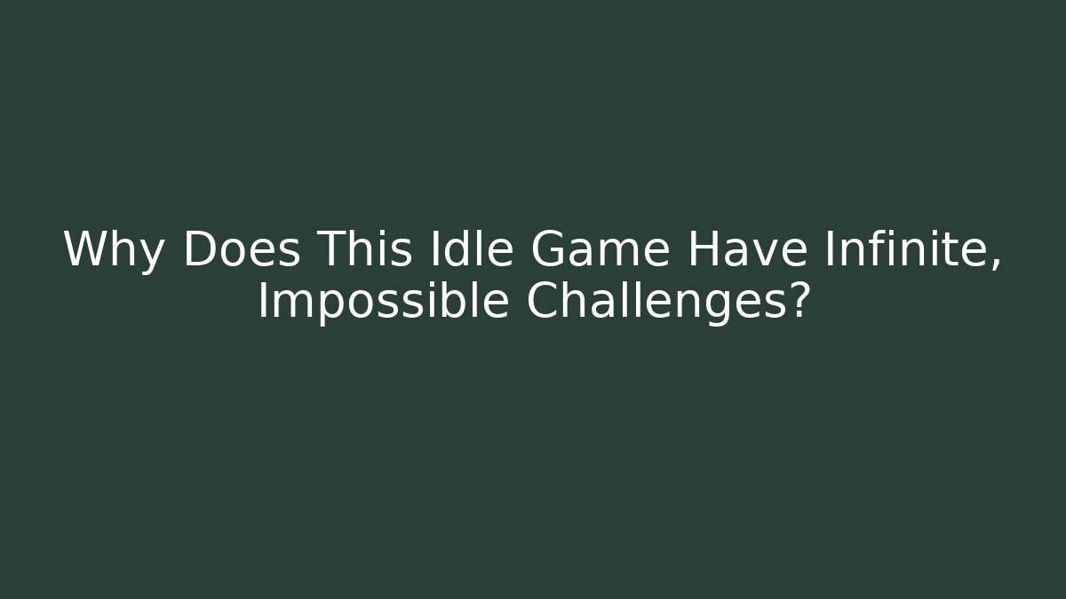 Why Does This Idle Game Have Infinite, Impossible Challenges?