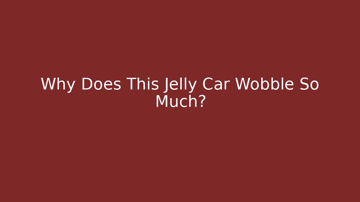 Why Does This Jelly Car Wobble So Much?