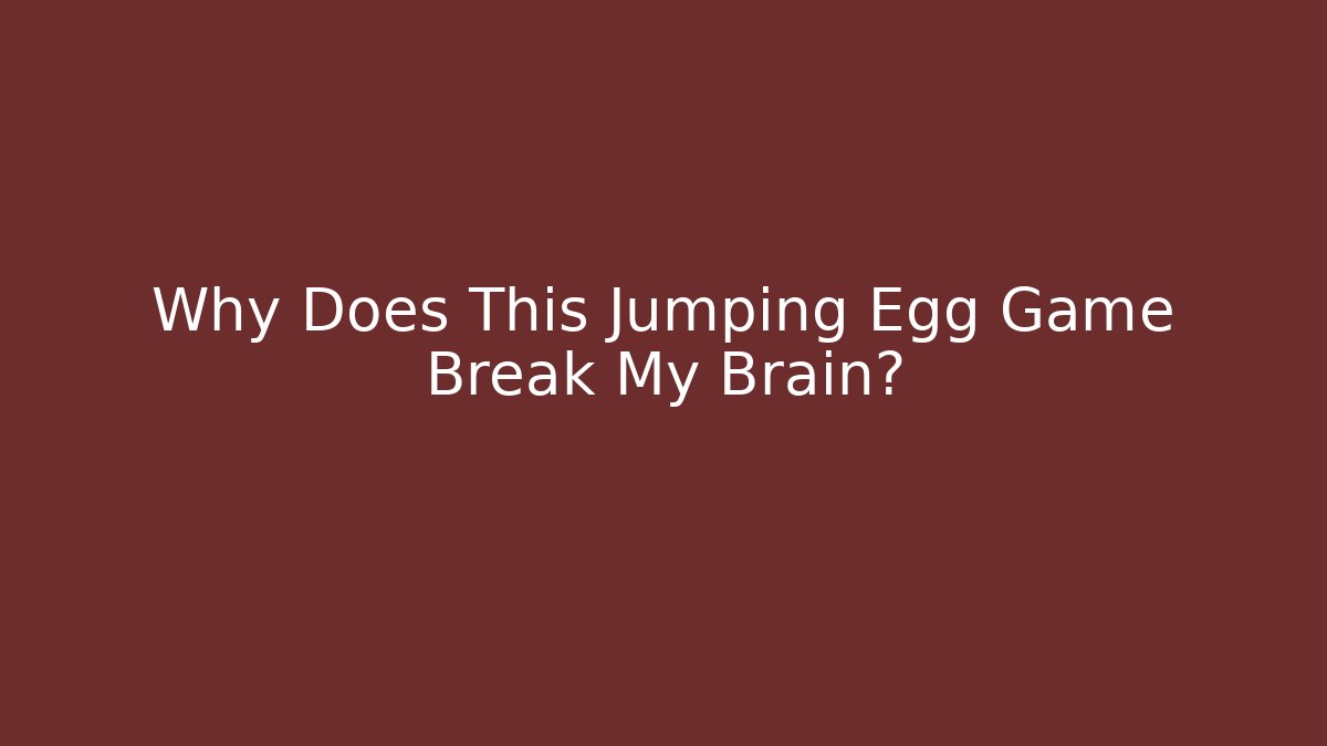 Why Does This Jumping Egg Game Break My Brain?