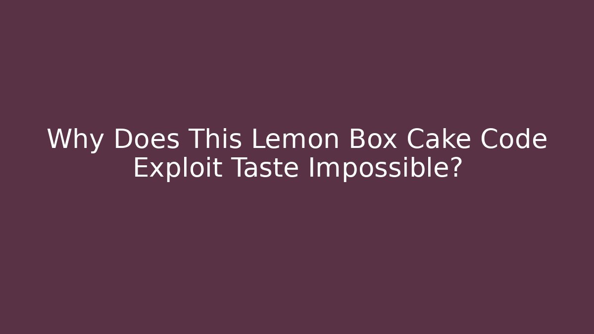 Why Does This Lemon Box Cake Code Exploit Taste Impossible?