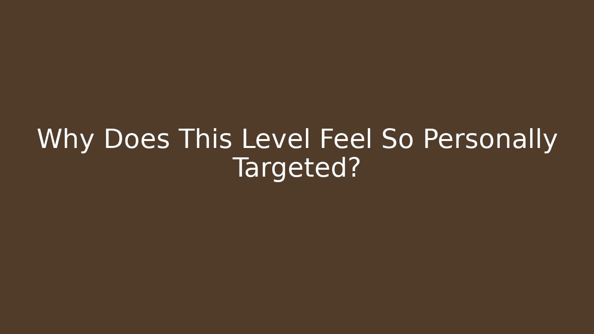 Why Does This Level Feel So Personally Targeted?