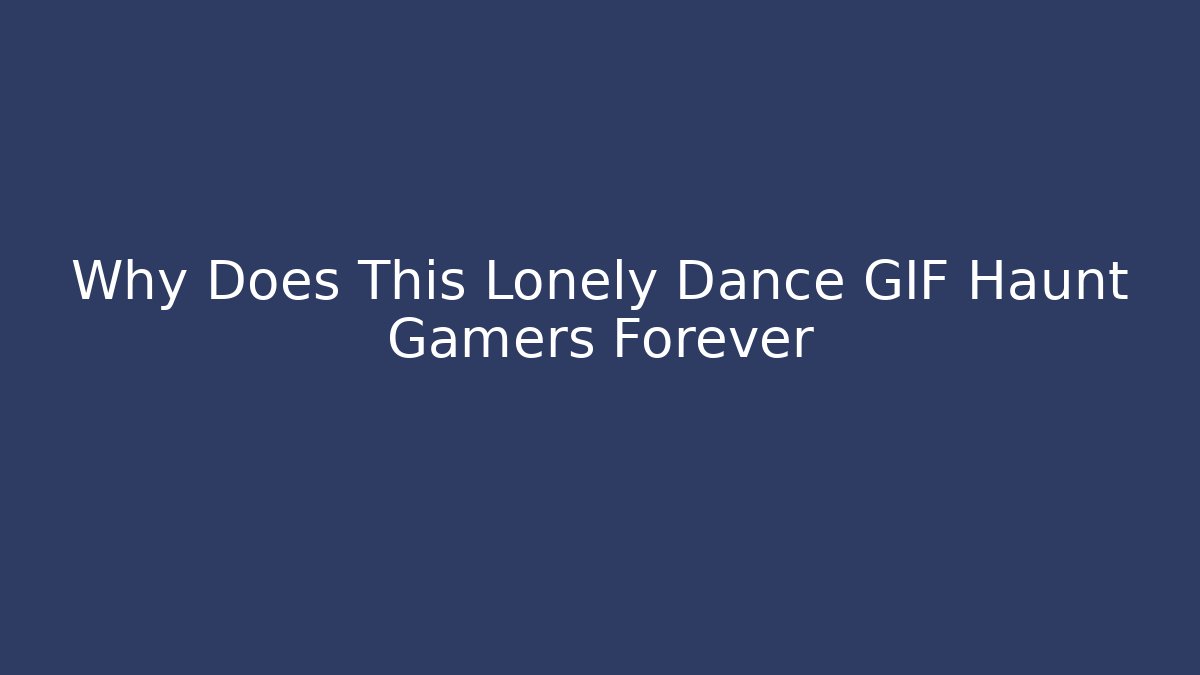 Why Does This Lonely Dance GIF Haunt Gamers Forever