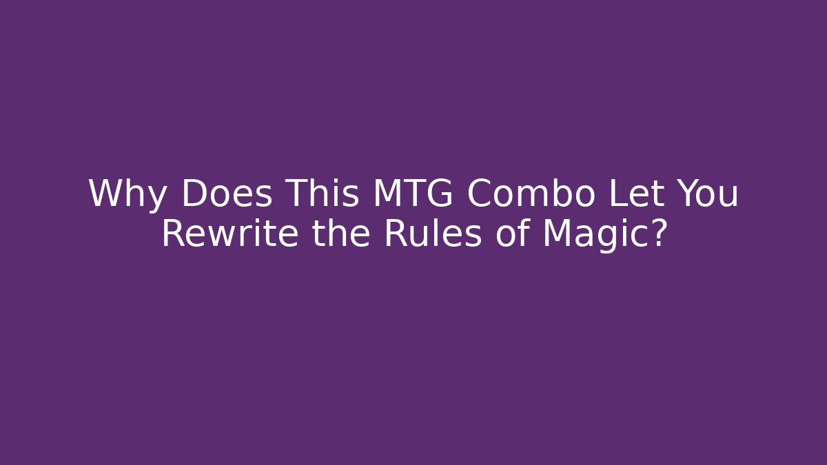 Why Does This MTG Combo Let You Rewrite the Rules of Magic?