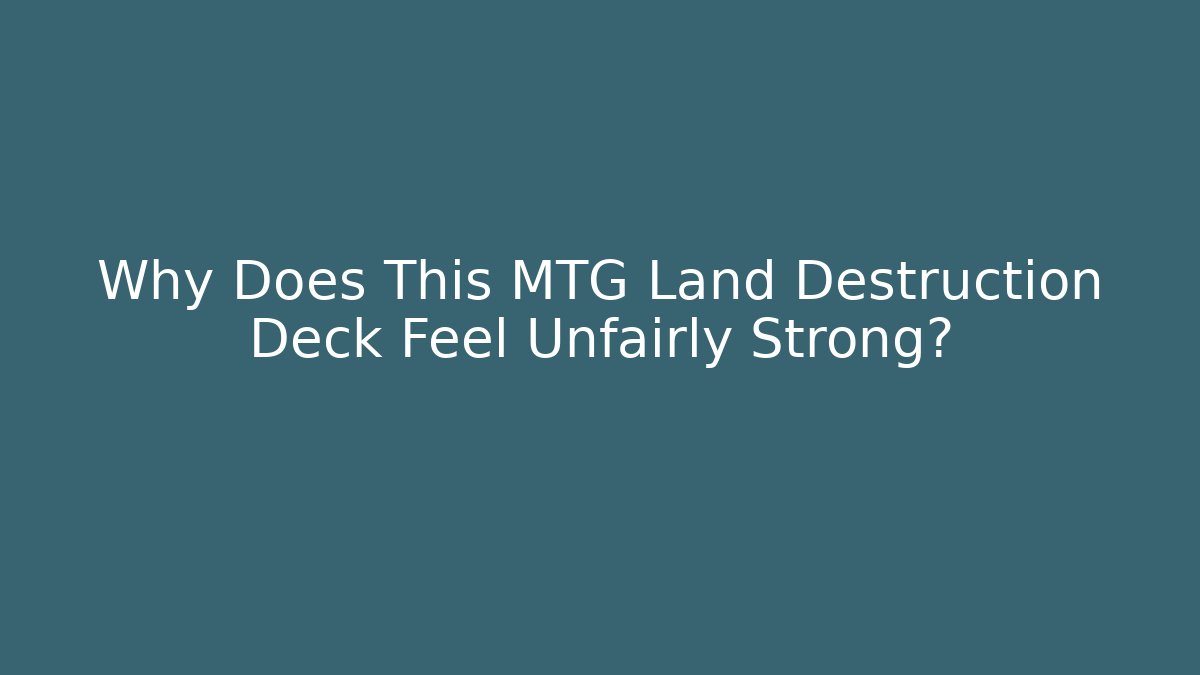 Why Does This MTG Land Destruction Deck Feel Unfairly Strong?
