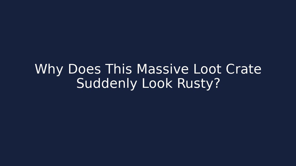 Why Does This Massive Loot Crate Suddenly Look Rusty?
