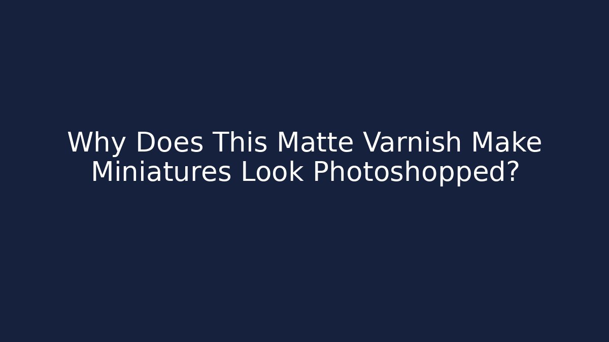 Why Does This Matte Varnish Make Miniatures Look Photoshopped? - Critter Realm