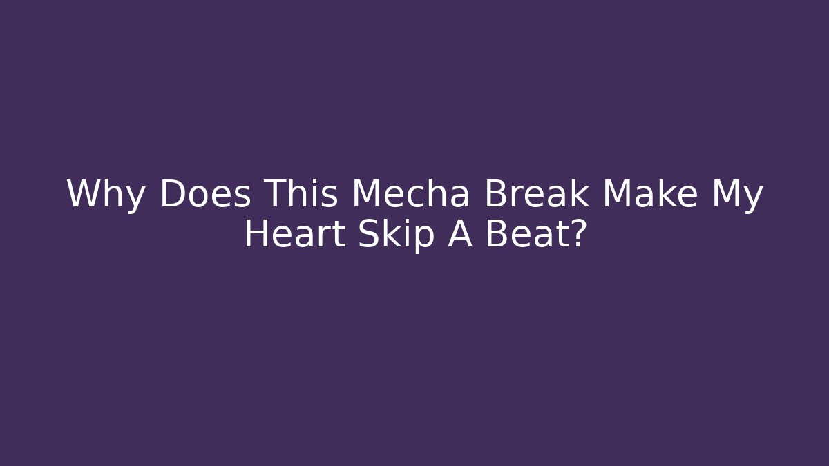 Why Does This Mecha Break Make My Heart Skip A Beat?