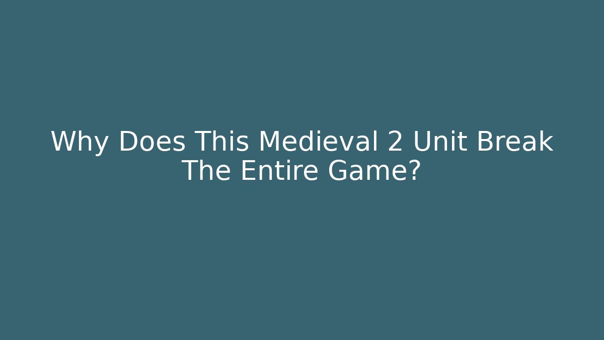 Why Does This Medieval 2 Unit Break The Entire Game?