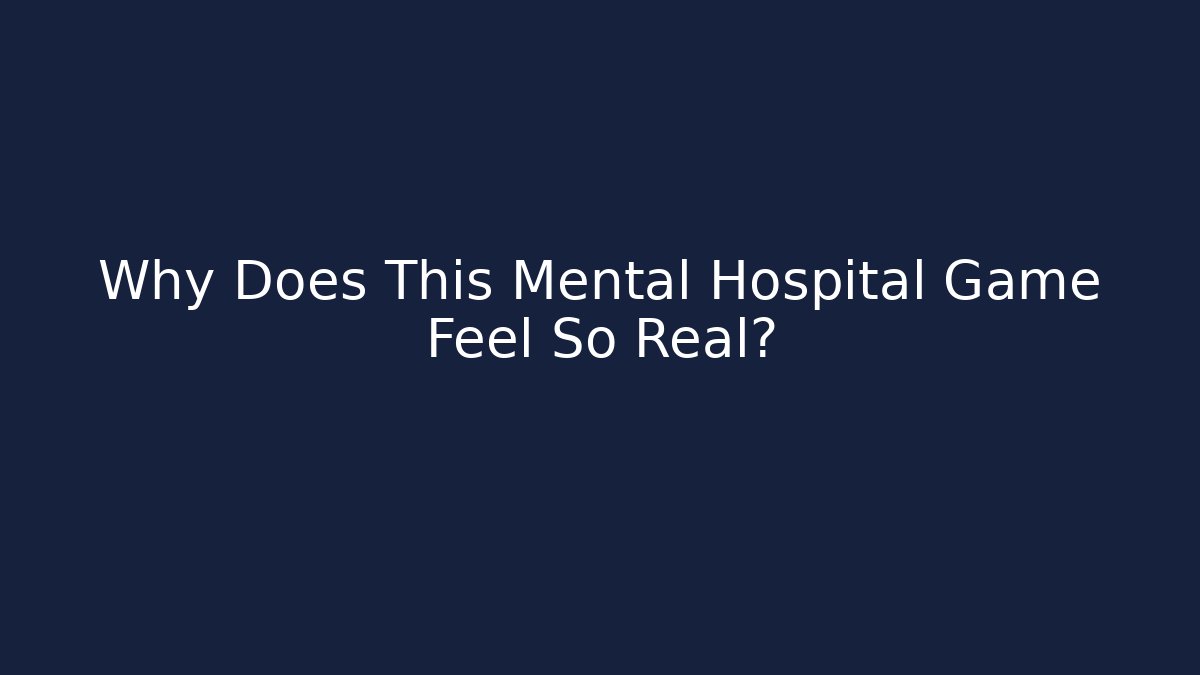 Why Does This Mental Hospital Game Feel So Real?