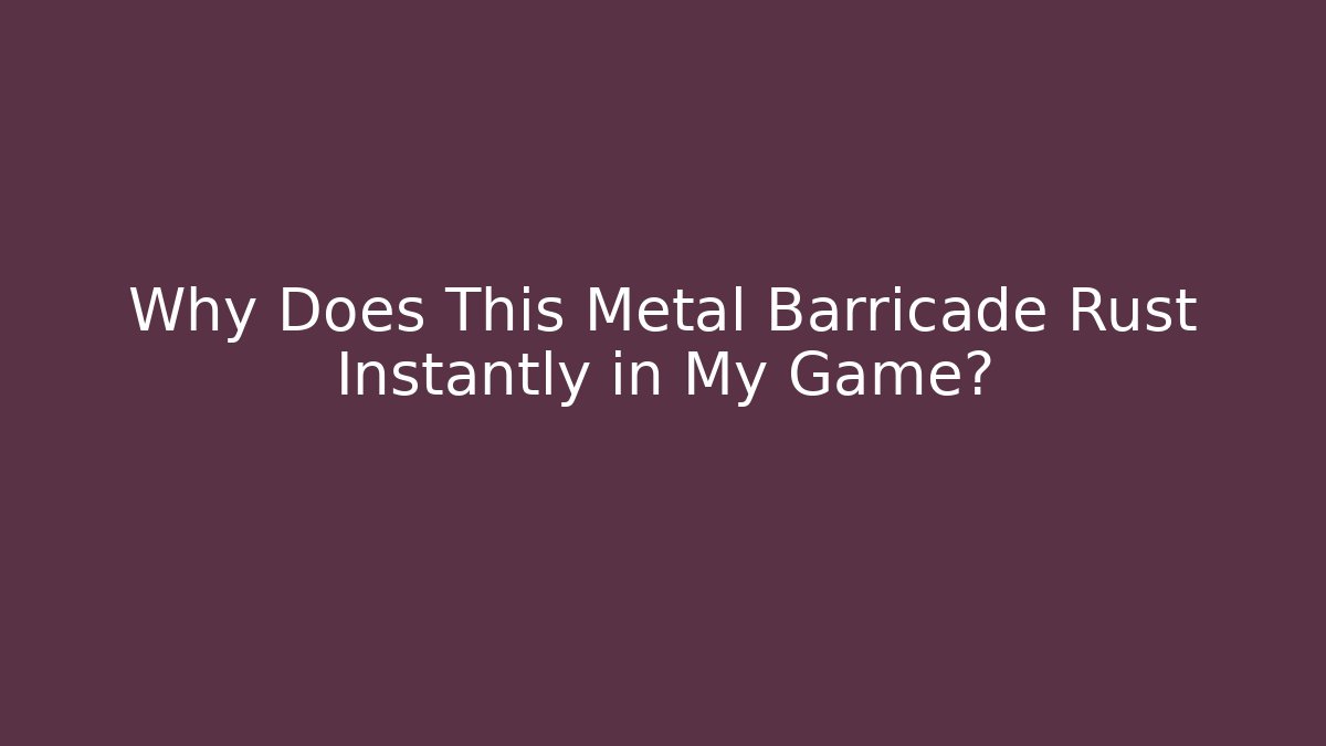 Why Does This Metal Barricade Rust Instantly in My Game? - Critter Realm