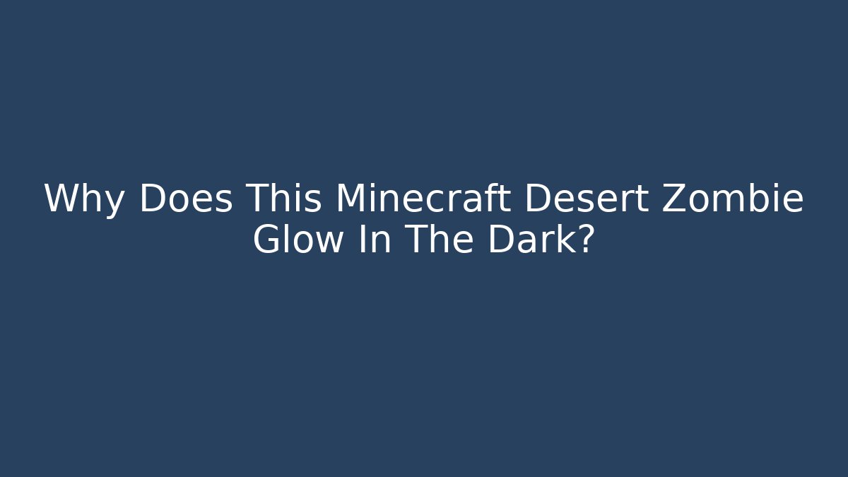 Why Does This Minecraft Desert Zombie Glow In The Dark?