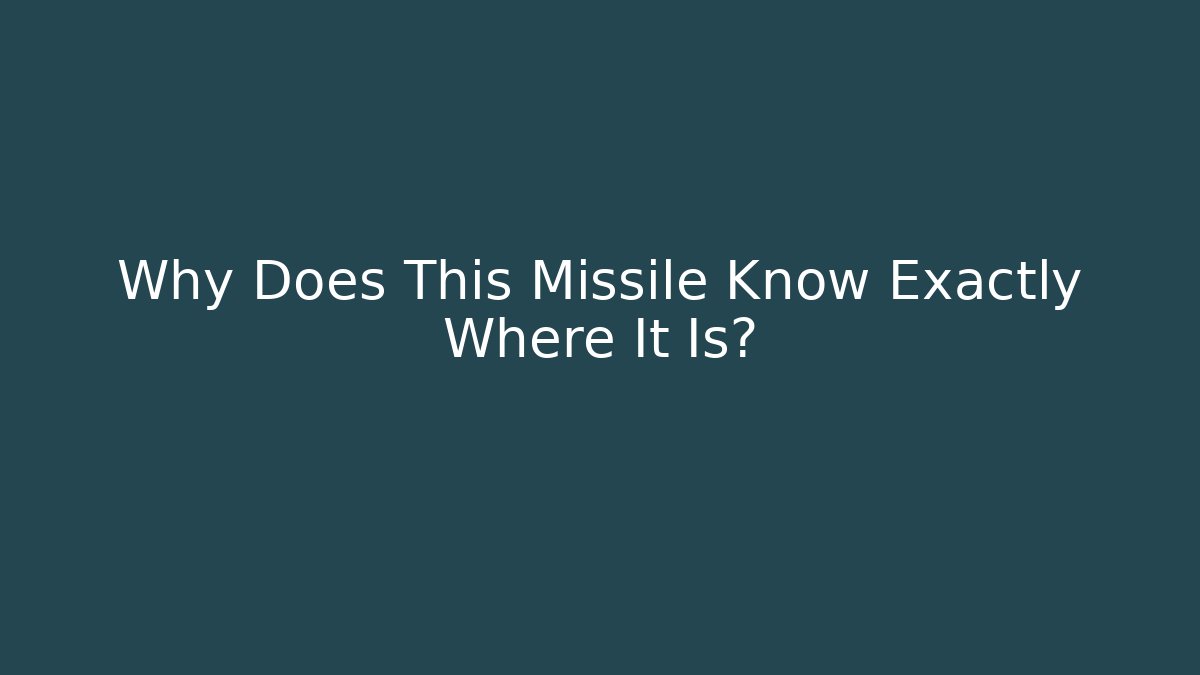 Why Does This Missile Know Exactly Where It Is?
