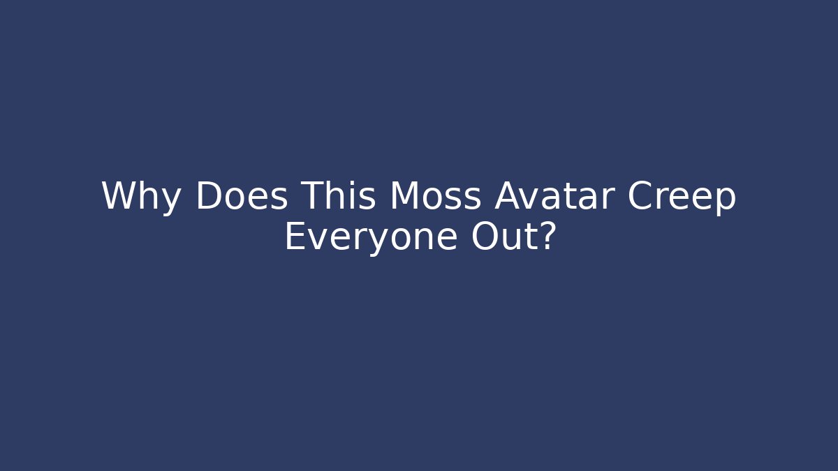 Why Does This Moss Avatar Creep Everyone Out?