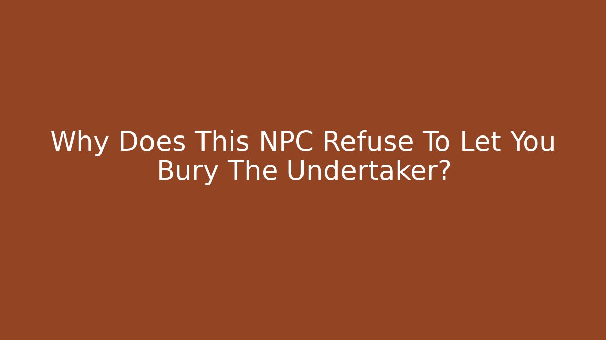 Why Does This NPC Refuse To Let You Bury The Undertaker?