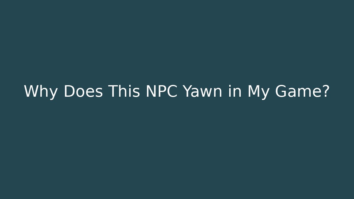 Why Does This NPC Yawn in My Game? - Critter Realm