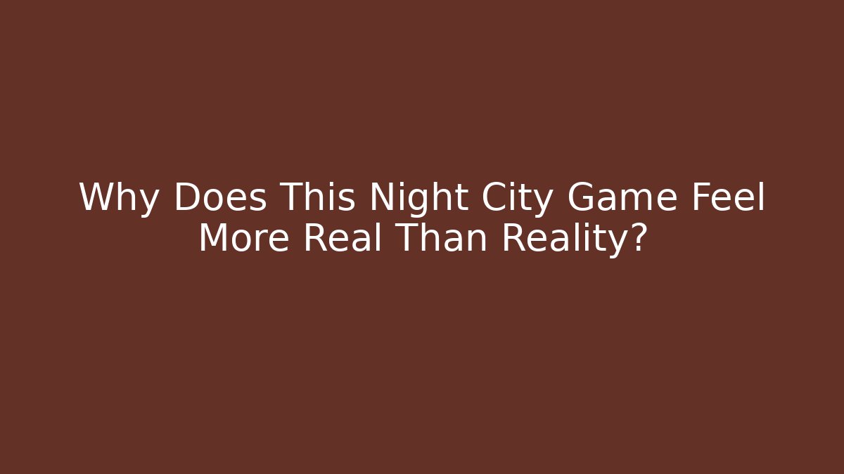 Why Does This Night City Game Feel More Real Than Reality?