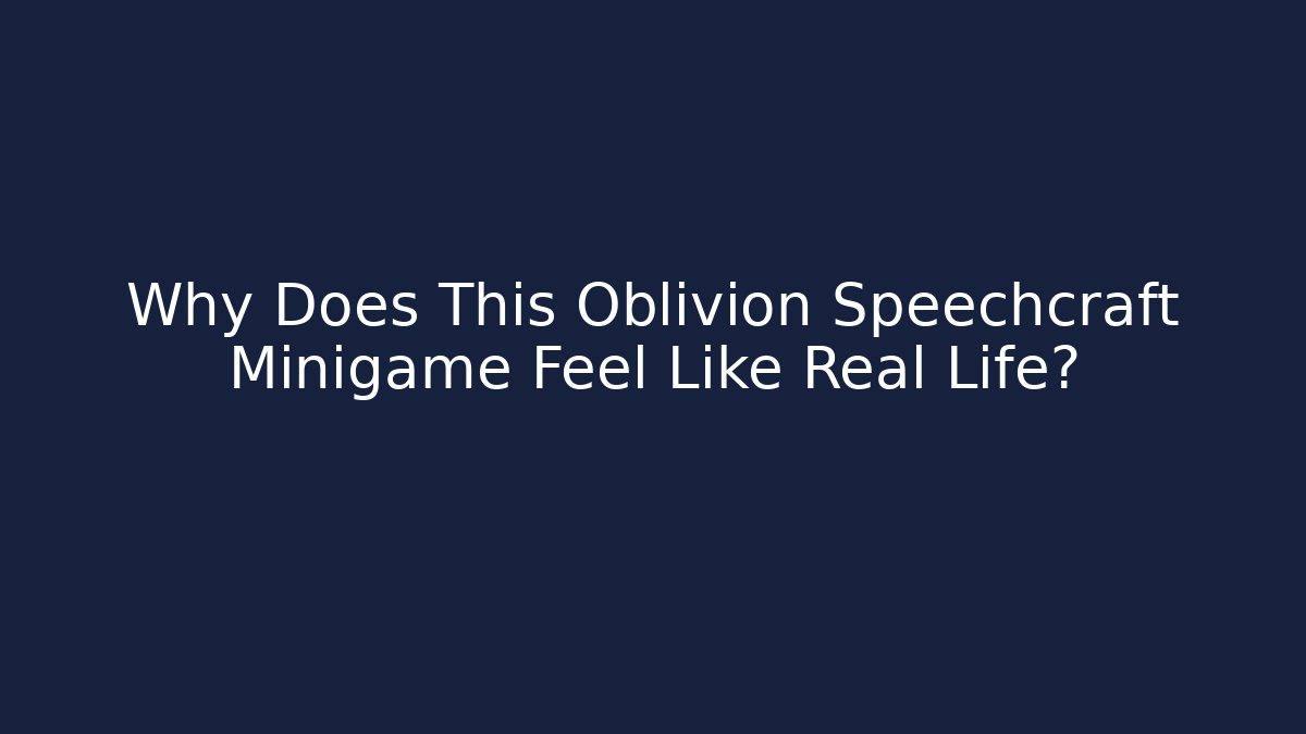 Why Does This Oblivion Speechcraft Minigame Feel Like Real Life?