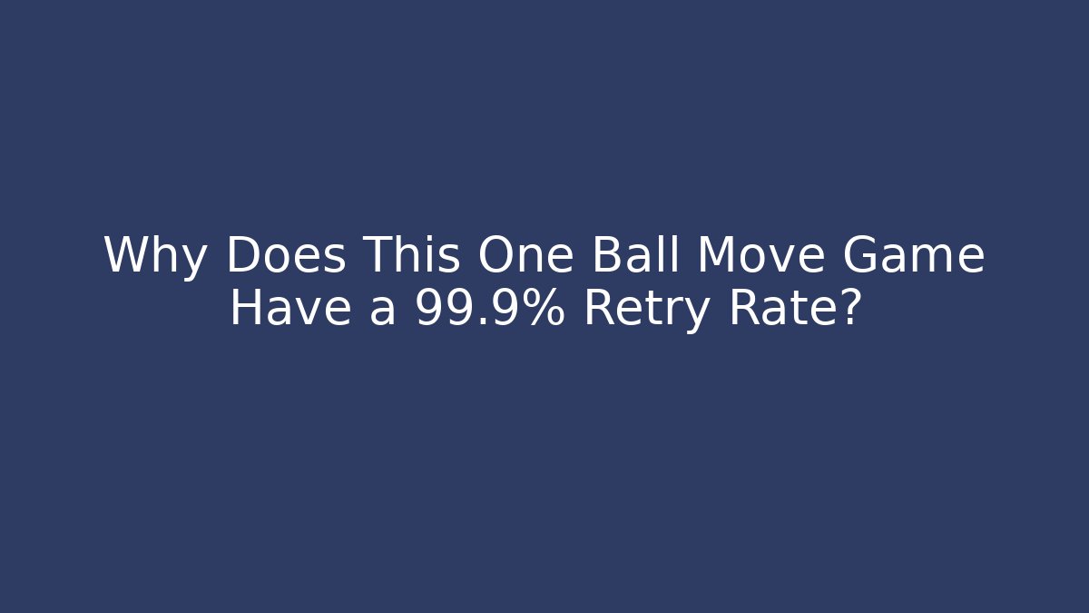 Why Does This One Ball Move Game Have a 99.9% Retry Rate?