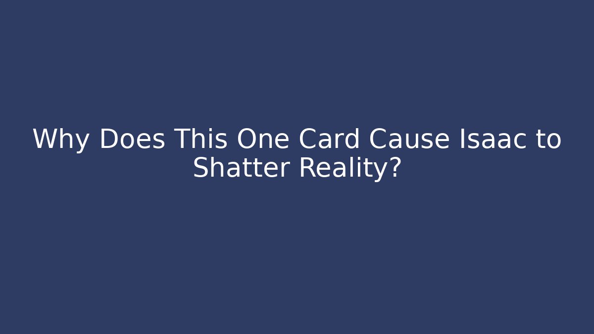 Why Does This One Card Cause Isaac to Shatter Reality?