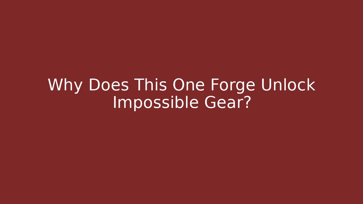 Why Does This One Forge Unlock Impossible Gear?