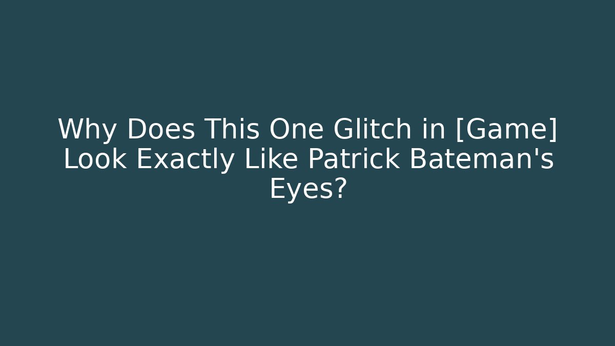 Why Does This One Glitch in [Game] Look Exactly Like Patrick Bateman's Eyes?