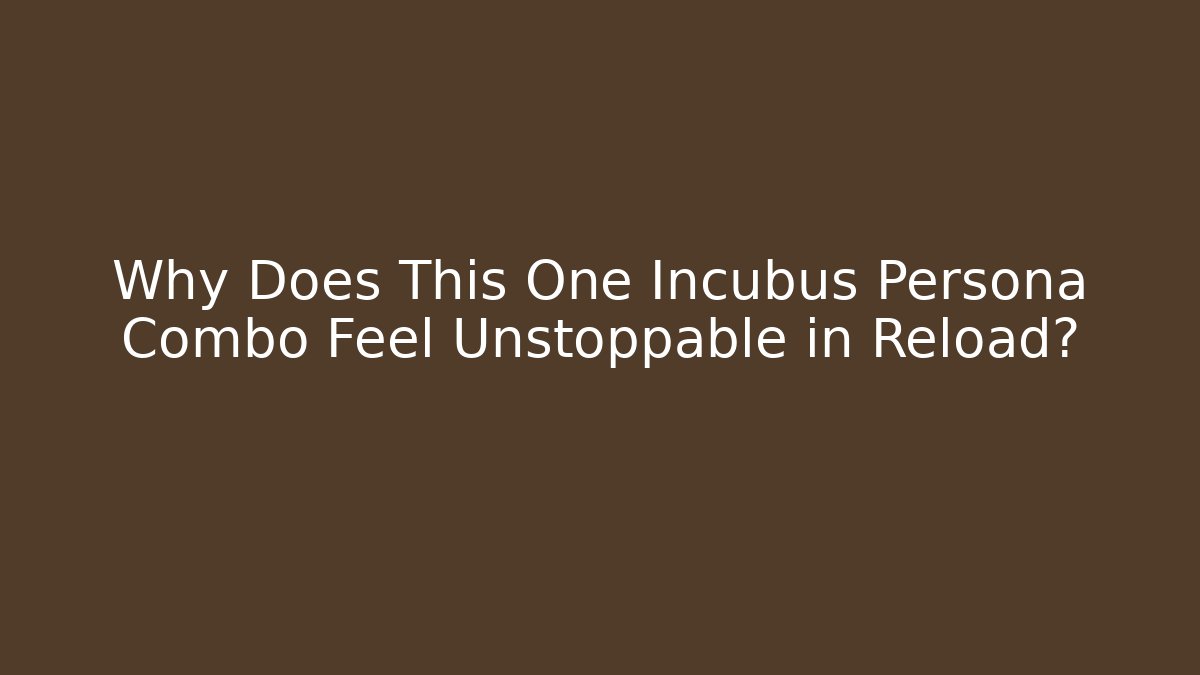 Why Does This One Incubus Persona Combo Feel Unstoppable in Reload?