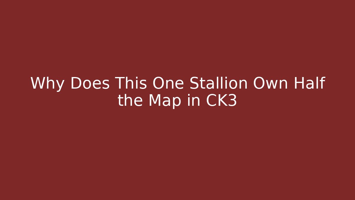 Why Does This One Stallion Own Half the Map in CK3
