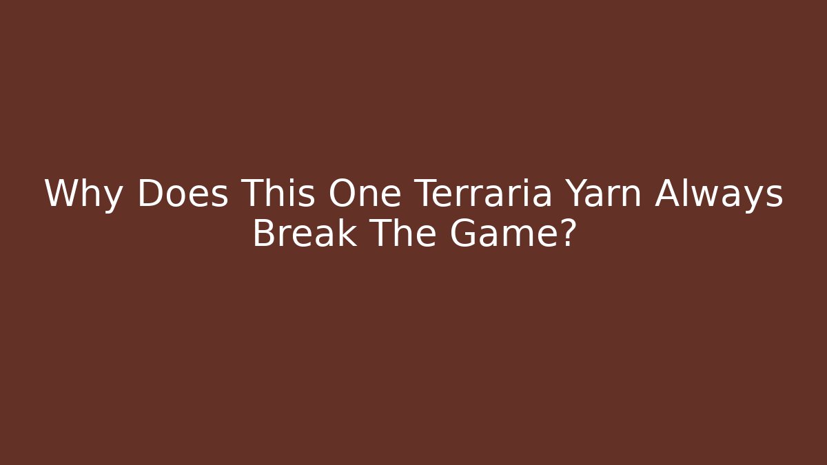 Why Does This One Terraria Yarn Always Break The Game?