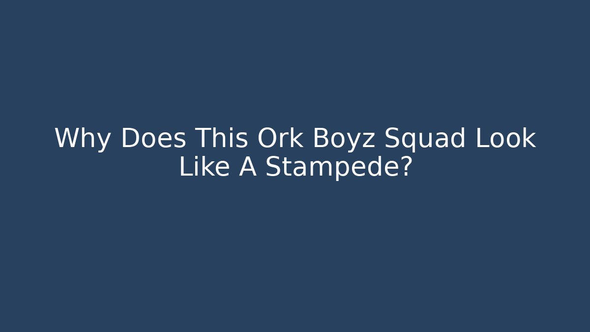 Why Does This Ork Boyz Squad Look Like A Stampede?