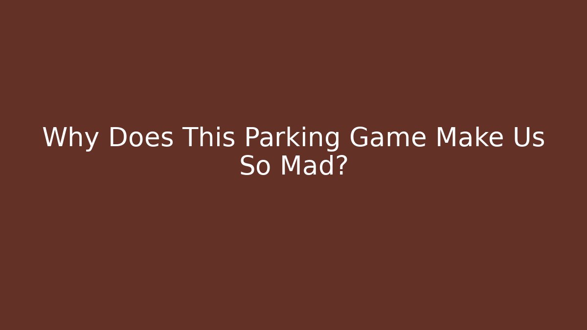 Why Does This Parking Game Make Us So Mad?