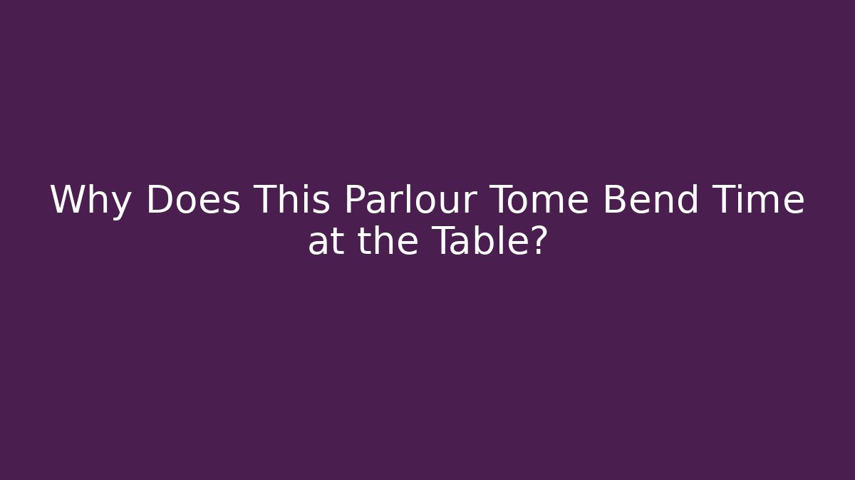 Why Does This Parlour Tome Bend Time at the Table? - Critter Realm